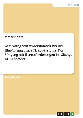 AuflÃ¶sung von WiderstÃ¤nden bei der EinfÃ¼hrung eines Ticket-Systems. Der Umgang mit Herausforderungen im Change Management - Mandy Janisch