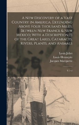 A new Discovery of a Vast Country in America, Extending Above Four Thousand Miles, Between New France & New Mexico; With a Description [!] of the Great Lakes, Cataracts, Rivers, Plants, and Animals - Louis Hennepin, Louis Joliet, Jacques Marquette