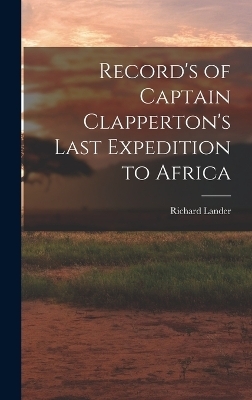 Record's of Captain Clapperton's Last Expedition to Africa - Richard Lander