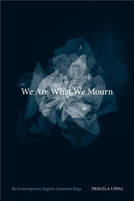 We Are What We Mourn -  Priscila Uppal