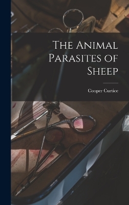 The Animal Parasites of Sheep - Cooper Curtice