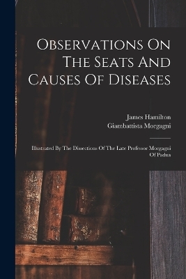 Observations On The Seats And Causes Of Diseases - Hamilton James 1767-1839, Morgagni Giambattista 1682-1771