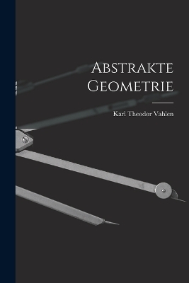Abstrakte Geometrie - Karl Theodor Vahlen
