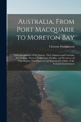 Australia, From Port Macquarie to Moreton Bay - Clement Hodgkinson