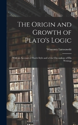 The Origin and Growth of Plato's Logic - Wincenty Lutosawski