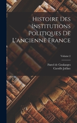 Histoire des institutions politiques de l'ancienne France; Volume 2 - Camille Jullian