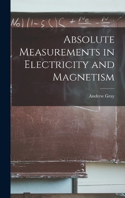 Absolute Measurements in Electricity and Magnetism - Andrew Gray
