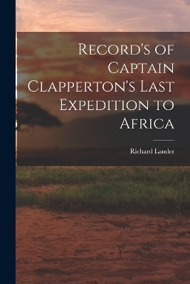 Record's of Captain Clapperton's Last Expedition to Africa - Richard Lander