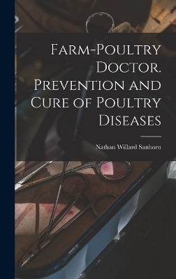 Farm-poultry Doctor. Prevention and Cure of Poultry Diseases - Nathan Willard Sanborn