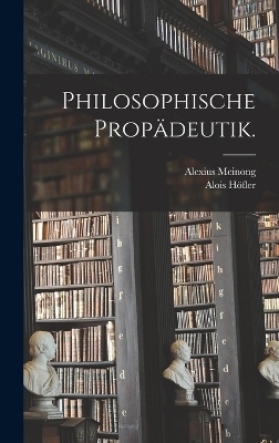 Philosophische Propädeutik. - Alois Höfler, Alexius Meinong
