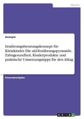 ErnÃ¤hrungsberatungskonzept fÃ¼r Kleinkinder. Die aid-ErnÃ¤hrungspyramide, Zahngesundheit, Kinderprodukte und praktische Umsetzungstipps fÃ¼r den Alltag -  Anonym