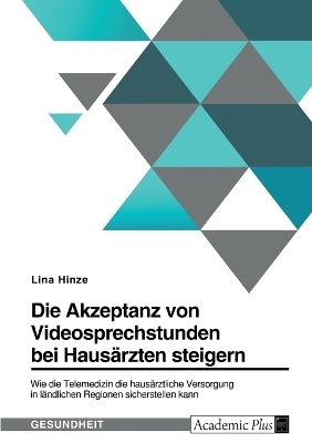 Die Akzeptanz von Videosprechstunden bei HausÃ¤rzten steigern. Wie die Telemedizin die hausÃ¤rztliche Versorgung in lÃ¤ndlichen Regionen sicherstellen kann - Lina Hinze