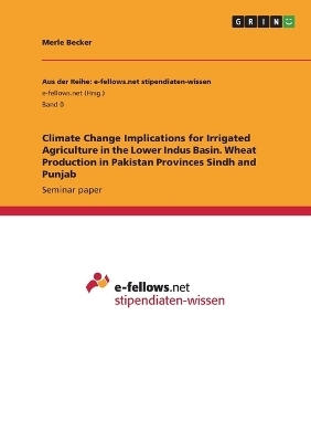 Climate Change Implications for Irrigated Agriculture in the Lower Indus Basin. Wheat Production in Pakistan Provinces Sindh and Punjab - Merle Becker