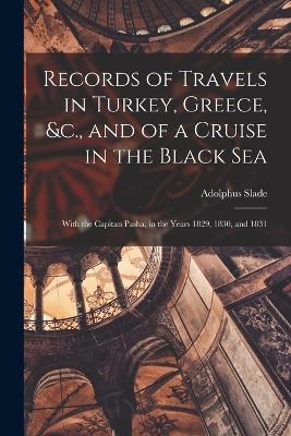 Records of Travels in Turkey, Greece, &c., and of a Cruise in the Black Sea - Adolphus Slade