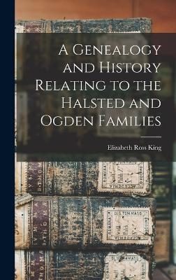 A Genealogy and History Relating to the Halsted and Ogden Families - Elizabeth Ross King