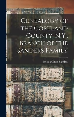 Genealogy of the Cortland County, N.Y., Branch of the Sanders Family - Joshua Chase Sanders