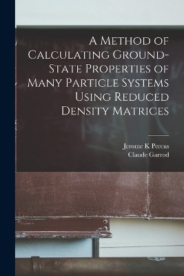 A Method of Calculating Ground-state Properties of Many Particle Systems Using Reduced Density Matrices - Claude Garrod, Jerome K Percus