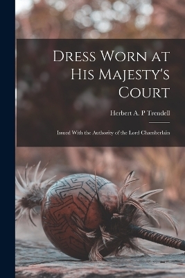 Dress Worn at His Majesty's Court - Herbert A P Trendell