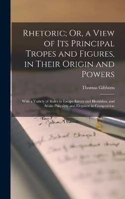 Rhetoric; Or, a View of Its Principal Tropes and Figures, in Their Origin and Powers - Thomas Gibbons