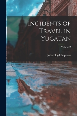 Incidents of Travel in Yucatan; Volume 2 - John Lloyd Stephens