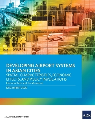 Developing Airport Systems in Asian Cities: Spatial Characteristics, Economic Effects, and Policy Implications - Hironori Kato, Jin Murakami