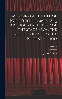 Memoirs of the Life of John Philip Kemble, esq., Including a History of the Stage From the Time of Garrick to the Present Period; Volume 2 - James Boaden