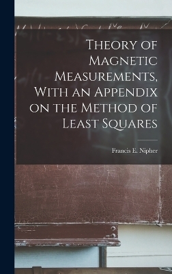 Theory of Magnetic Measurements, With an Appendix on the Method of Least Squares - Francis E Nipher