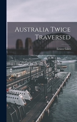 Australia Twice Traversed - Ernest Giles