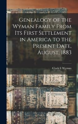 Genealogy of the Wyman Family From its First Settlement in America to the Present Date, August, 1883 - Clark E Wyman