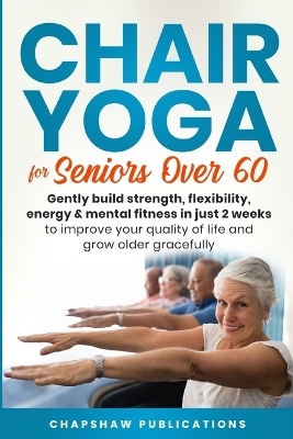 Chair Yoga For Seniors Over 60 - Chapshaw Publications