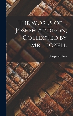 The Works of ... Joseph Addison, Collected by Mr. Tickell - Joseph Addison