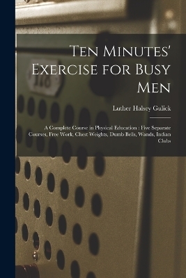 Ten Minutes' Exercise for Busy Men - Luther Halsey Gulick