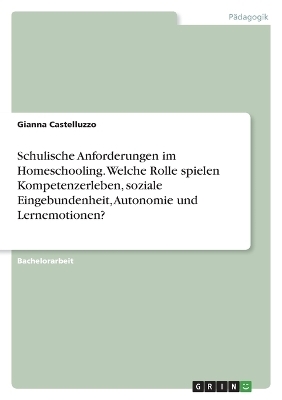 Schulische Anforderungen im Homeschooling. Welche Rolle spielen Kompetenzerleben, soziale Eingebundenheit, Autonomie und Lernemotionen? - Gianna Castelluzzo