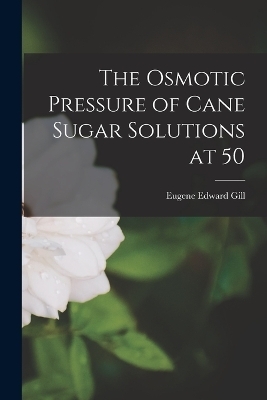 The Osmotic Pressure of Cane Sugar Solutions at 50 - Eugene Edward Gill