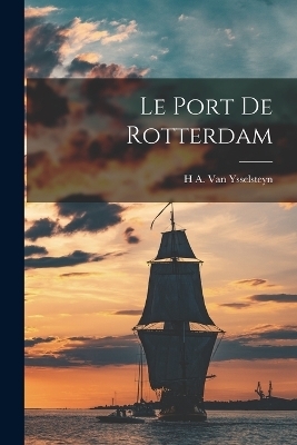 Le Port De Rotterdam - H A Van Ysselsteyn