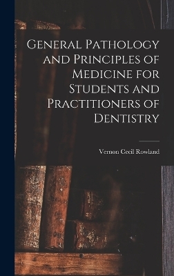 General Pathology and Principles of Medicine for Students and Practitioners of Dentistry - Vernon Cecil Rowland