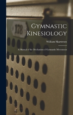 Gymnastic Kinesiology; a Manual of the Mechanism of Gymnastic Movements - William Skarstrom