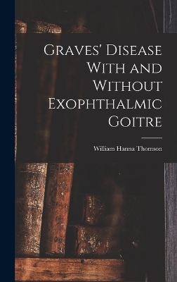 Graves' Disease With and Without Exophthalmic Goitre - William Hanna Thomson