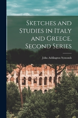 Sketches and Studies in Italy and Greece, Second Series - John Addington Symonds