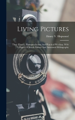 Living Pictures; Their History, Photoproduction And Practical Working. With A Digest Of British Patents And Annotated Bibliography - 