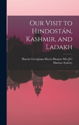 Our Visit to Hindostán, Kashmir, and Ladakh - Harriet Georgiana J C Murray-Aynsley