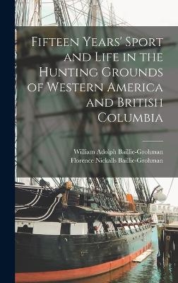 Fifteen Years' Sport and Life in the Hunting Grounds of Western America and British Columbia - William Adolph Baillie-Grohman, Florence Nickalls Baillie-Grohman