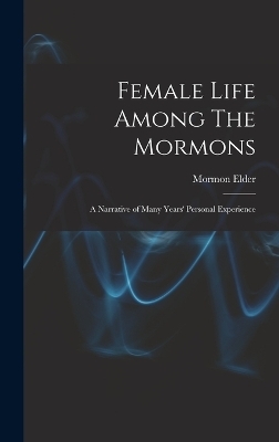 Female Life Among The Mormons; a Narrative of Many Years' Personal Experience - Mormon Elder