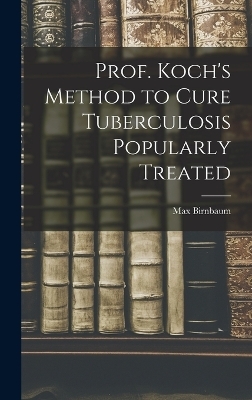 Prof. Koch's Method to Cure Tuberculosis Popularly Treated - Max Birnbaum