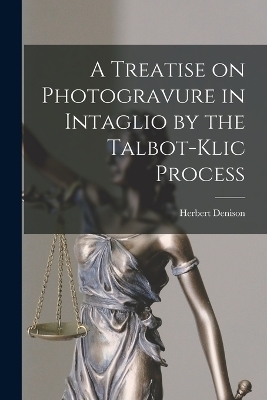 A Treatise on Photogravure in Intaglio by the Talbot-Klic Process - Herbert Denison