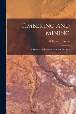 Timbering and Mining - William H Storms