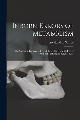 Inborn Errors of Metabolism; the Croonian Lectures Delivered Before the Royal College of Physicians of London, in June, 1908 - Archibald E Garrod