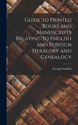 Guide to Printed Books and Manuscripts Relating to English and Foreign Heraldry and Genealogy - George Gatfield