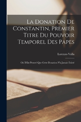 La Donation De Constantin, Premier Titre Du Pouvoir Temporel Des Papes - Lorenzo Valla