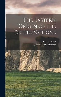 The Eastern Origin of the Celtic Nations - R G Latham, James Cowles Prichard